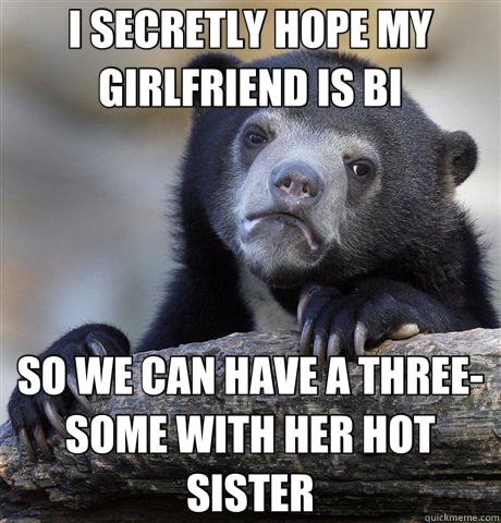 I SECRETLY HOPE MY GIRLFRIEND IS BI SO WE CAN HAVE A THREE-SOME WITH HER HOT SISTER - I SECRETLY HOPE MY GIRLFRIEND IS BI SO WE CAN HAVE A THREE-SOME WITH HER HOT SISTER  Confession Bear