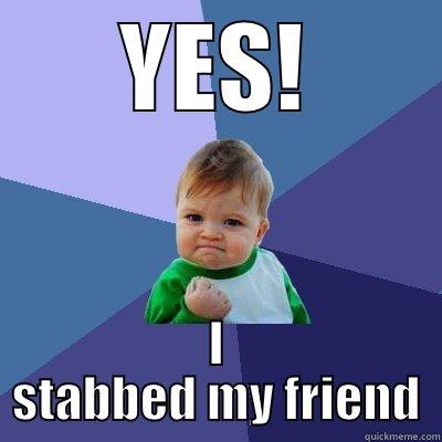 YES YES UES - YES! I STABBED MY FRIEND Success Kid