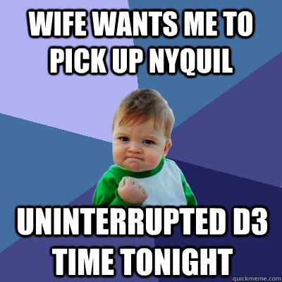 Wife wants me to pick up Nyquil Uninterrupted D3 time tonight  Success Kid