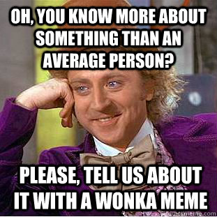 Oh, you know more about something than an average person? please, tell us about it with a wonka meme  Condescending Wonka