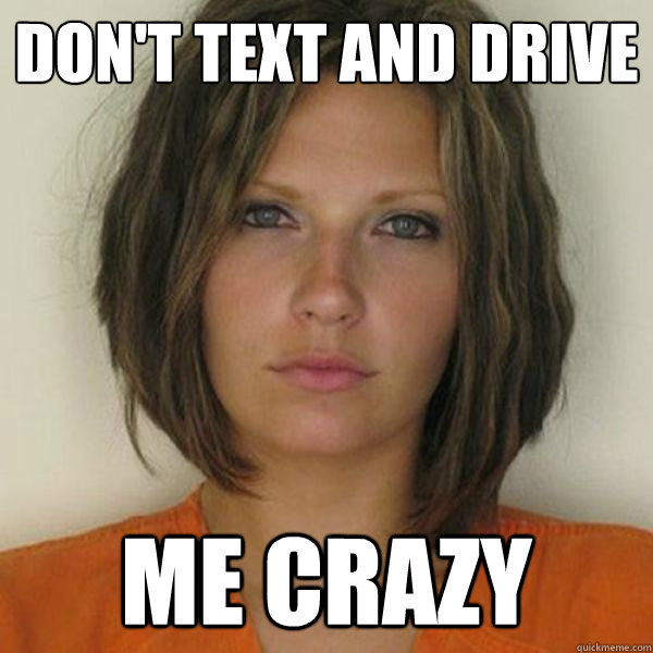 don't text and drive me crazy  Attractive Convict