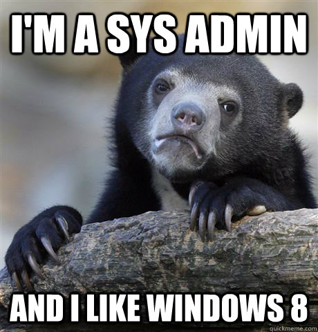 I'm a sys admin and I like windows 8  Confession Bear