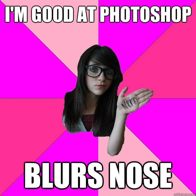 i'm good at photoshop blurs nose - i'm good at photoshop blurs nose  Idiot Nerd Girl