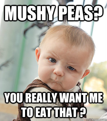 Mushy Peas? you really want me to eat that ?  skeptical baby