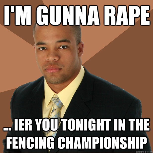 I'm gunna rape ... ier you tonight in the fencing championship   Successful Black Man