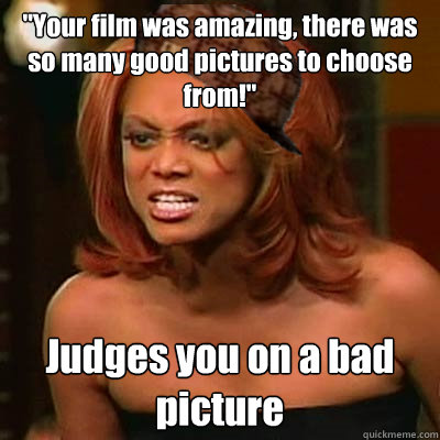 ''Your film was amazing, there was so many good pictures to choose from!'' Judges you on a bad picture   