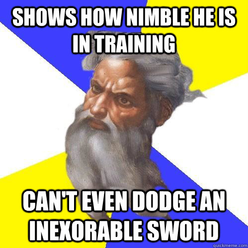 Shows how nimble he is in training can't even dodge an inexorable sword  Advice God