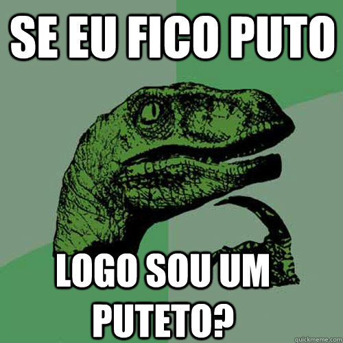 Se eu fico puto Logo sou um puteto? - Se eu fico puto Logo sou um puteto?  Philosoraptor