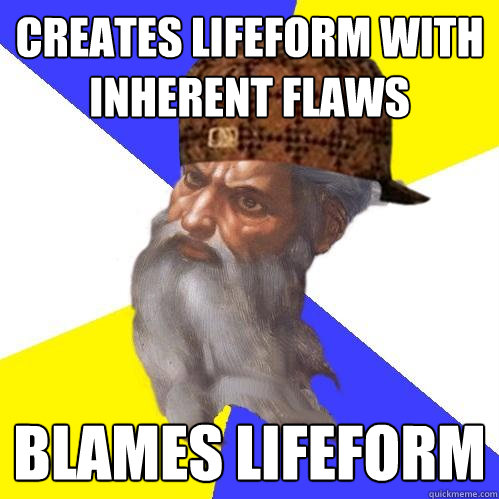 Creates lifeform with inherent flaws blames lifeform  Scumbag God is an SBF