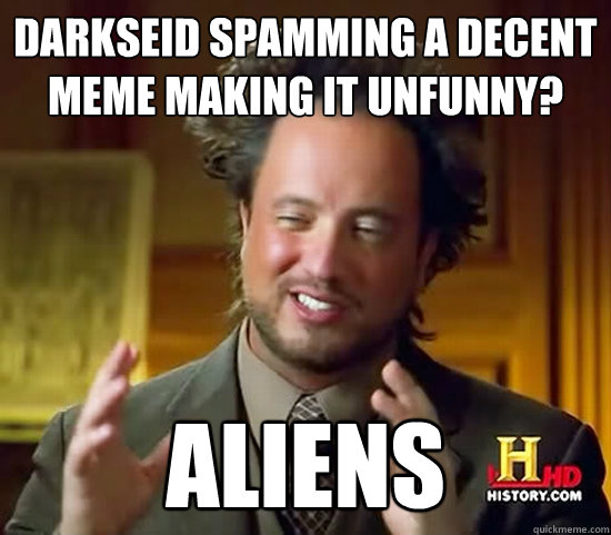 Darkseid spamming a decent meme making it unfunny? Aliens - Darkseid spamming a decent meme making it unfunny? Aliens  Ancient Aliens