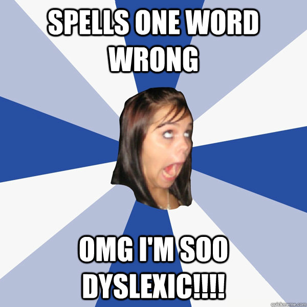 Spells one word wrong OMG I'm soo dyslexic!!!! - Spells one word wrong OMG I'm soo dyslexic!!!!  Annoying Facebook Girl