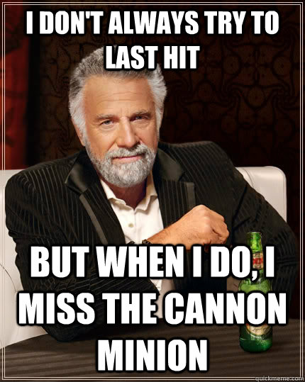 I don't always try to last hit  but when I do, I miss the Cannon minion  The Most Interesting Man In The World