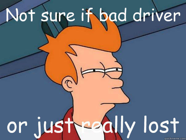 Not sure if bad driver or just really lost  Futurama Fry