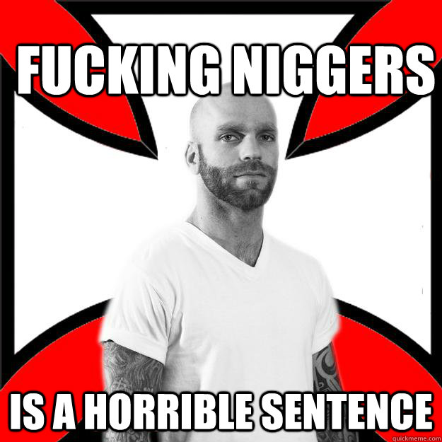 fucking niggers is a horrible sentence - fucking niggers is a horrible sentence  Skinhead
