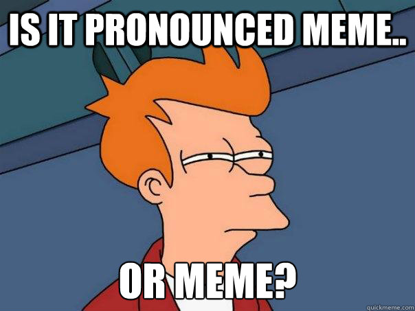 is it pronounced meme.. or meme?  Futurama Fry