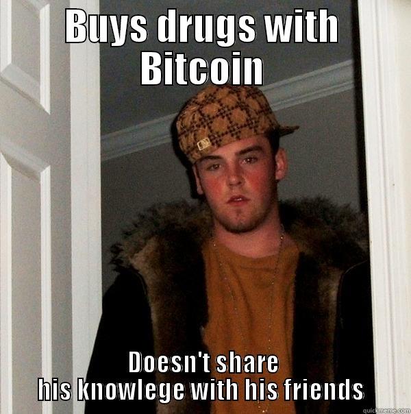 BUYS DRUGS WITH BITCOIN DOESN'T SHARE  HIS KNOWLEGE WITH HIS FRIENDS   Scumbag Steve