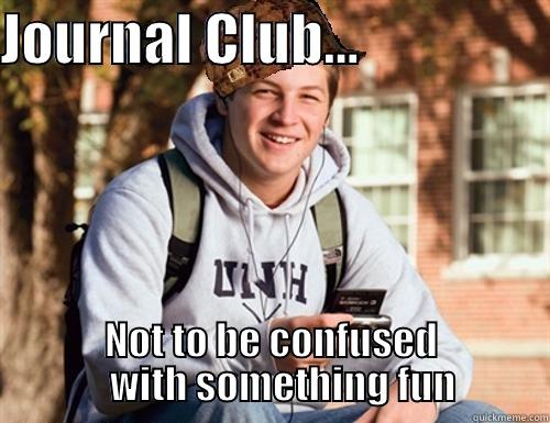   - JOURNAL CLUB...                  NOT TO BE CONFUSED    WITH SOMETHING FUN College Freshman