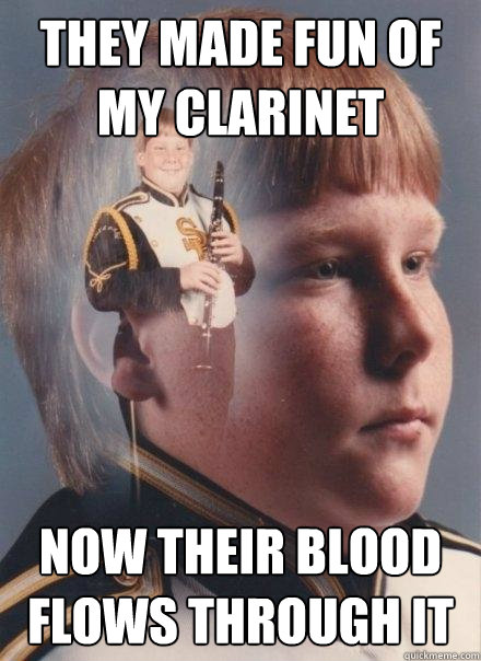 they made fun of my clarinet now their blood flows through it  PTSD Clarinet Boy