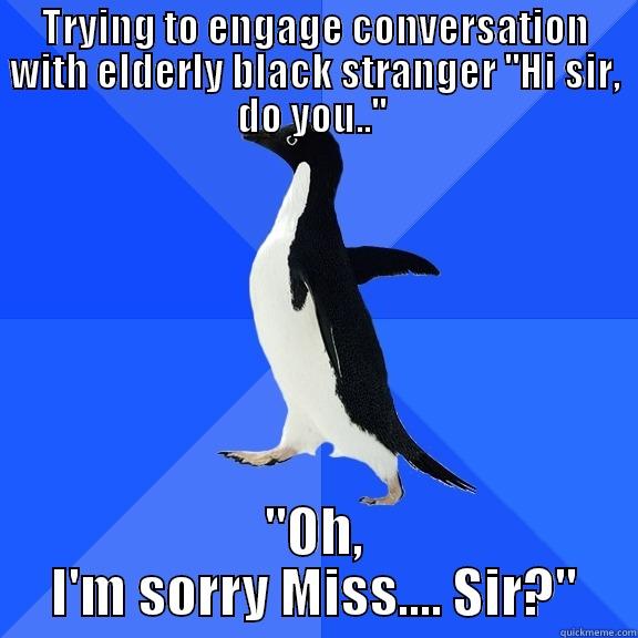 Trying to engage conversation with elderly black stranger ''Hi sir, do you..'' ''Oh, I'm sorry Miss.... Sir?'' - TRYING TO ENGAGE CONVERSATION WITH ELDERLY BLACK STRANGER ''HI SIR, DO YOU..''  ''OH, I'M SORRY MISS.... SIR?'' Socially Awkward Penguin