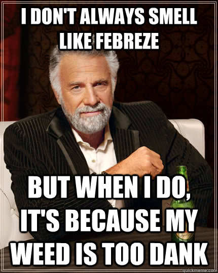 I don't always smell like febreze but when I do, It's because my weed is too dank - I don't always smell like febreze but when I do, It's because my weed is too dank  The Most Interesting Man In The World