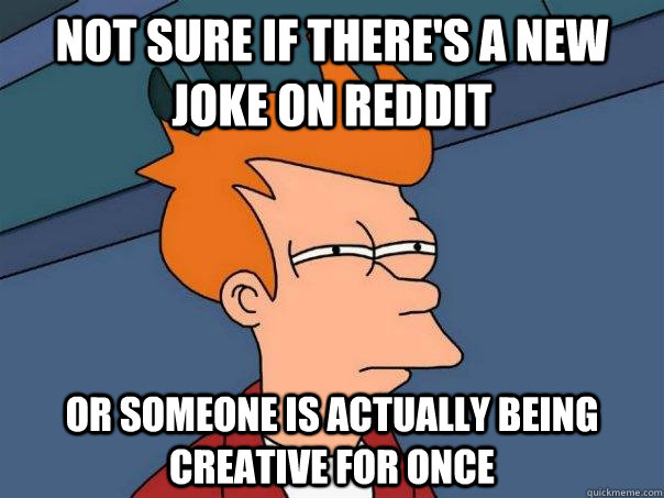 not sure if there's a new joke on Reddit or someone is actually being creative for once  Futurama Fry