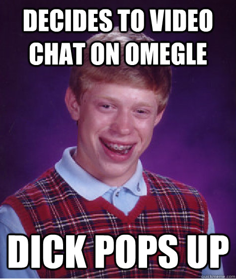 decides to video chat on omegle Dick pops up  Bad Luck Brian