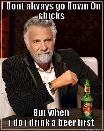 I DONT ALWAYS GO DOWN ON CHICKS BUT WHEN I DO I DRINK A BEER FIRST The Most Interesting Man In The World