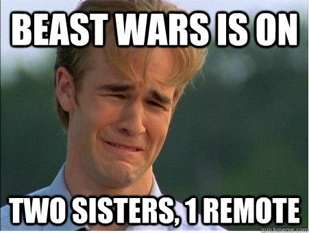 Beast Wars is on Two sisters, 1 remote  1990s Problems