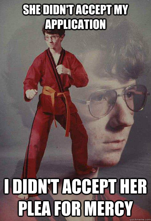 She didn't accept my application I didn't accept her plea for mercy - She didn't accept my application I didn't accept her plea for mercy  Karate Kyle