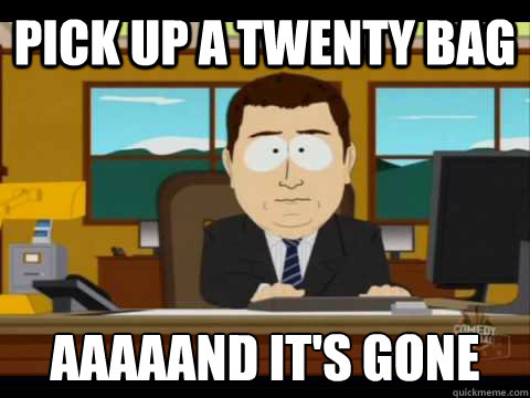 pick up a twenty bag Aaaaand It's Gone - pick up a twenty bag Aaaaand It's Gone  And its gone