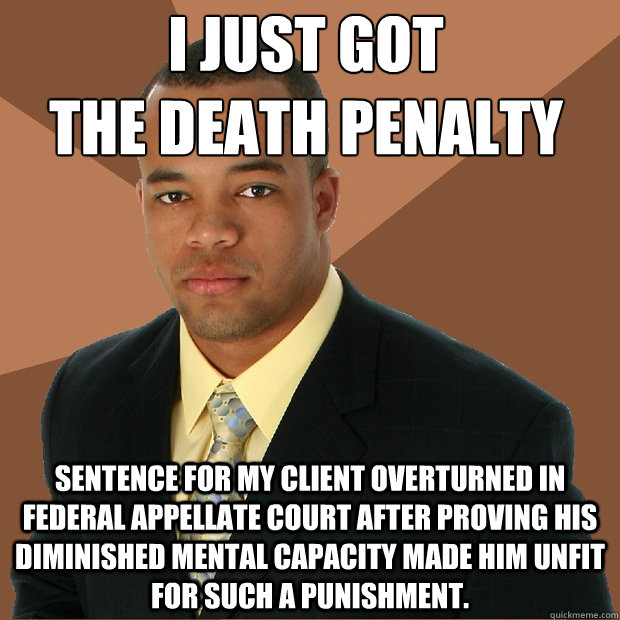 I JUST GOT 
THE DEATH PENALTY Sentence for my client overturned in Federal Appellate Court after proving his diminished mental capacity made him unfit for such a punishment.  Successful Black Man