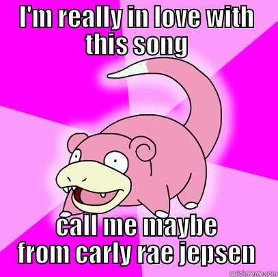 I'M REALLY IN LOVE WITH THIS SONG CALL ME MAYBE FROM CARLY RAE JEPSEN Slowpoke