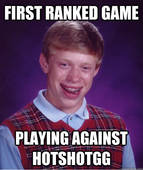 first ranked game playing against hotshotgg - first ranked game playing against hotshotgg  Bad Luck Brian