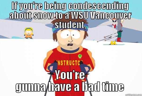 IF YOU'RE BEING CONDESCENDING ABOUT SNOW TO A WSU VANCOUVER STUDENT, YOU'RE GUNNA HAVE A BAD TIME Super Cool Ski Instructor