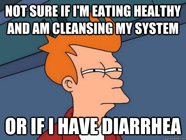 Not sure if I'm eating healthy and am cleansing my system Or if I have diarrhea   Futurama Fry