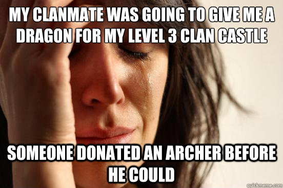 My Clanmate was going to give me a dragon for my level 3 clan castle someone donated an archer before he could  First World Problems