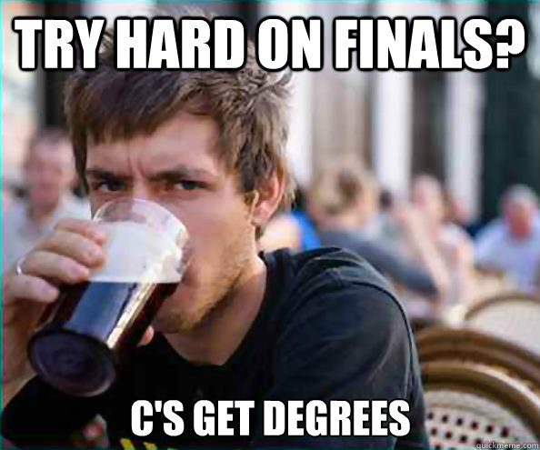 Try hard on finals? C's get degrees  Lazy College Senior