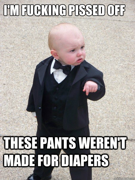 I'm fucking pissed off these pants weren't made for diapers  Baby Godfather