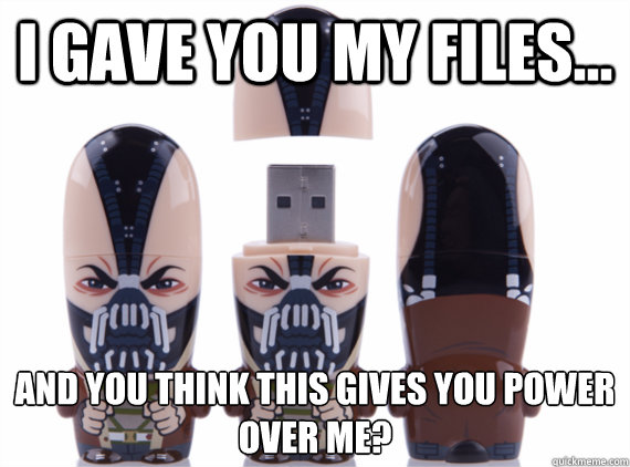 I gave you my files... And you think this gives you power over me? - I gave you my files... And you think this gives you power over me?  Bane USB