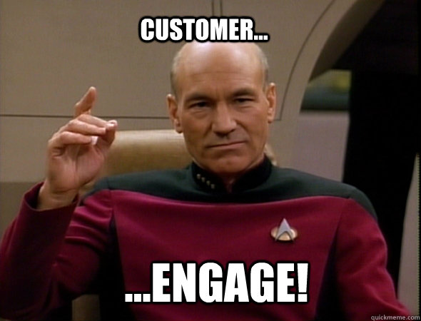 customer... ...ENGAGE!  Jean-Luc Picard Like a boss