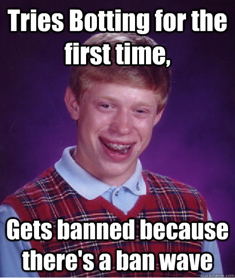 Tries Botting for the first time, Gets banned because there's a ban wave  Bad Luck Brian