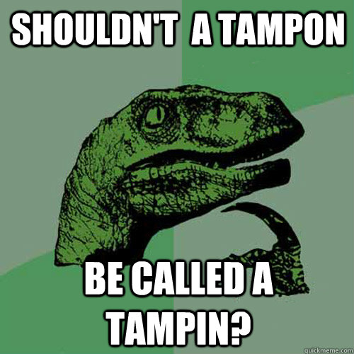 shouldn't  a tampon be called a tampin?  Philosoraptor