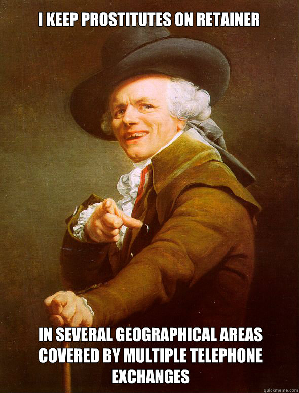 i keep prostitutes on retainer in several geographical areas covered by multiple telephone exchanges - i keep prostitutes on retainer in several geographical areas covered by multiple telephone exchanges  Joseph Ducreux