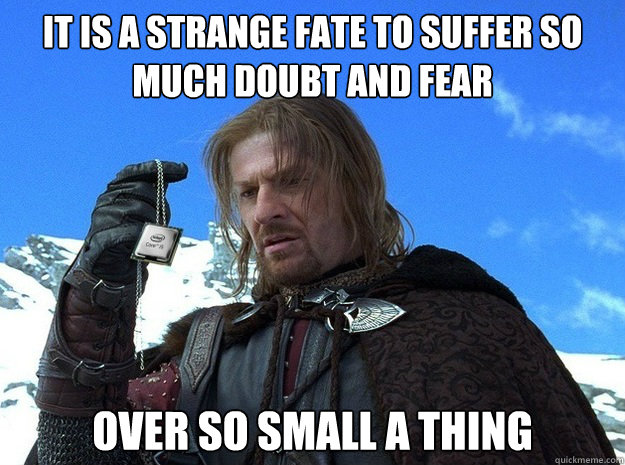 It is a strange fate to suffer so much doubt and fear over so small a thing  Cpu Boromir