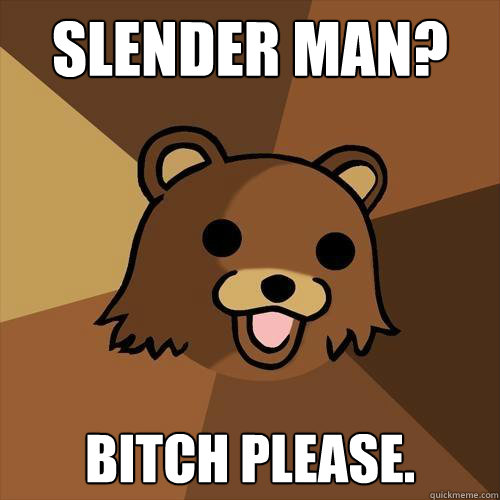 slender man? bitch please. - slender man? bitch please.  Pedobear