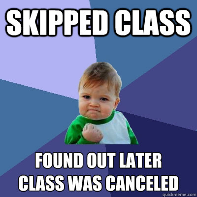 Skipped class Found out later
class was canceled  Success Kid