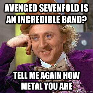 Avenged Sevenfold is an incredible band? Tell me again how metal you are  Condescending Wonka