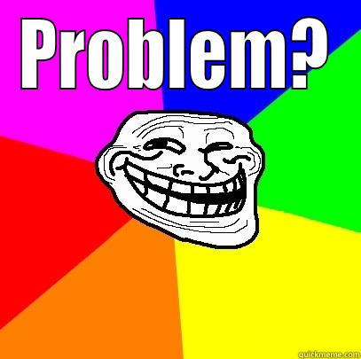 PROBLEM?  Troll Face