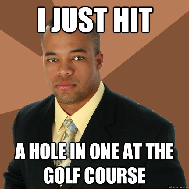 I just hit a hole in one at the golf course - I just hit a hole in one at the golf course  Successful Black Man