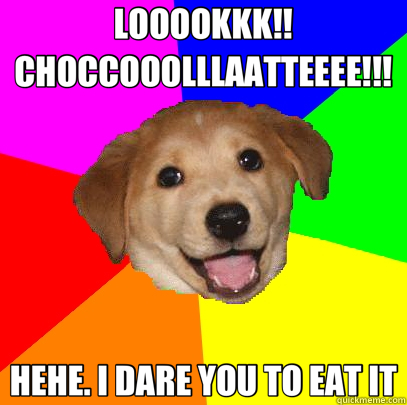 LOOOOKKK!! CHOCCOOOLLLAATTEEEE!!! HEHE. I DARE YOU TO EAT IT  Advice Dog